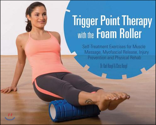 Trigger Point Therapy with the Foam Roller: Self-Treatment Exercises for Muscle Massage, Myofascial Release, Injury Prevention and Physical Rehab