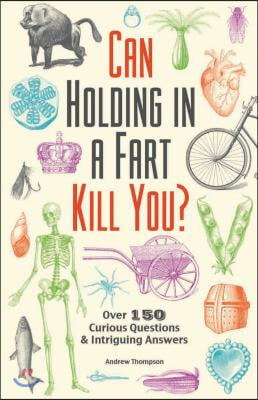 Can Holding in a Fart Kill You?: Over 150 Curious Questions and Intriguing Answers