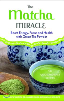 The Matcha Miracle: Boost Energy, Focus and Health with Green Tea Powder