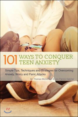 101 Ways to Conquer Teen Anxiety: Simple Tips, Techniques and Strategies for Overcoming Anxiety, Worry and Panic Attacks