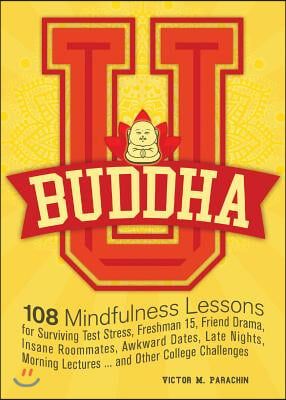 Buddha U: 108 Mindfulness Lessons for Surviving Test Stress, Freshman 15, Friend Drama, Insane Roommates, Awkward Dates, Late Ni