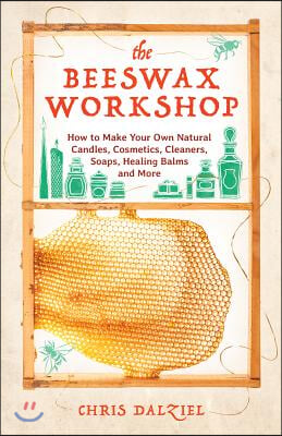 Beeswax Workshop: How to Make Your Own Natural Candles, Cosmetics, Cleaners, Soaps, Healing Balms and More