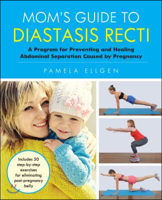 Mom&#39;s Guide to Diastasis Recti: A Program for Preventing and Healing Abdominal Separation Caused by Pregnancy