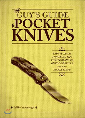 The Guy's Guide to Pocket Knives: Badass Games, Throwing Tips, Fighting Moves, Outdoor Skills and Other Manly Stuff