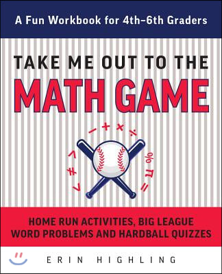 Take Me Out to the Math Game: Home Run Activities, Big League Word Problems and Hard Ball Quizzes--A Fun Workbook for 4-6th Graders