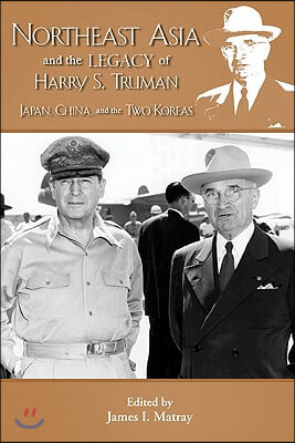 Northeast Asia &amp; the Legacy of Harry S. Truman: Japan, China &amp; the Two Koreas. Edited by James I. Matray