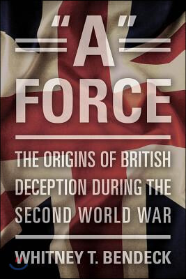 A Force: The Origins of British Deception During the Second World War