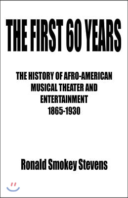 The First 60 Years the History of Afro-American Musical Theater and Entertainment 1865-1930