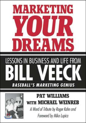 Marketing Your Dreams: Lessons in Business and Life from Bill Veeck: Baseball&#39;s Marketing Genius