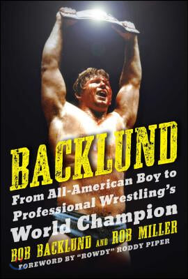 Backlund: From All-American Boy to Professional Wrestling&#39;s World Champion