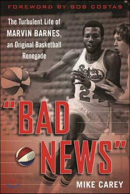 Bad News: The Turbulent Life of Marvin Barnes, Pro Basketball&#39;s Original Renegade