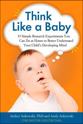 Think Like a Baby: 33 Simple Research Experiments You Can Do at Home to Better Understand Your Child&#39;s Developing Mind