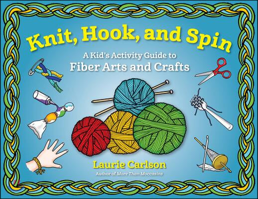 Knit, Hook, and Spin: A Kid&#39;s Activity Guide to Fiber Arts and Crafts