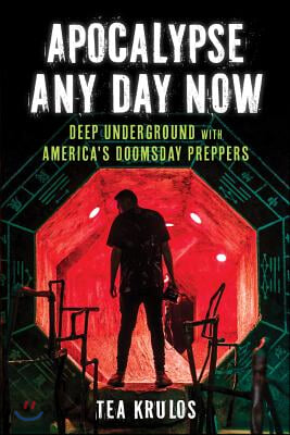 Apocalypse Any Day Now: Deep Underground with America&#39;s Doomsday Preppers