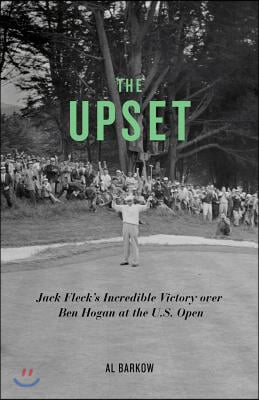 The Upset: Jack Fleck's Incredible Victory Over Ben Hogan at the U.S. Open