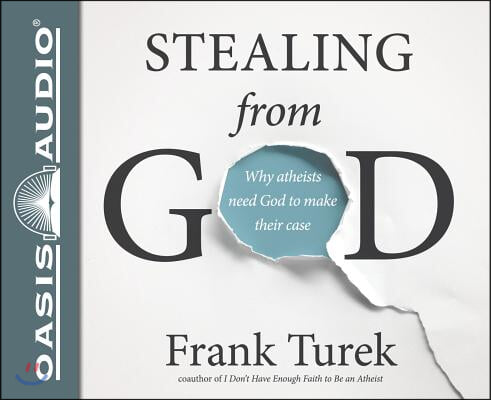 Stealing from God: Why Atheists Need God to Make Their Case