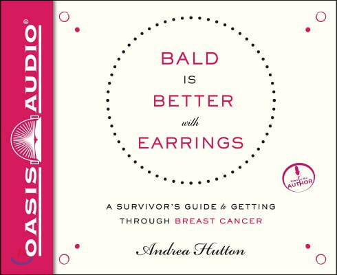 Bald Is Better with Earrings: A Survivor&#39;s Guide to Getting Through Breast Cancer