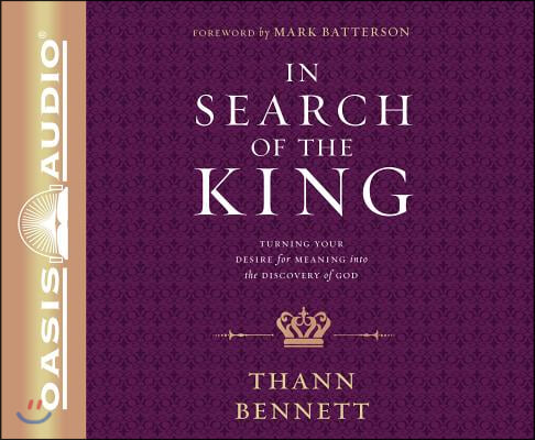 In Search of the King: Turning Your Desire for Meaning Into the Discovery of God