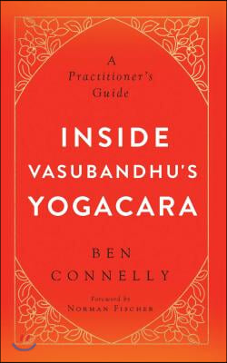 Inside Vasubandhu&#39;s Yogacara: A Practitioner&#39;s Guide