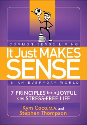 It Just Makes Sense: Common Sense Living in an Everyday World: 7 Principles for a Joyful and Stress Free Life