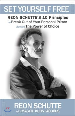 Set Yourself Free: Reon Schutte&#39;s 10 Principles to Break Out of Your Personal Prison Through the Power of Choice