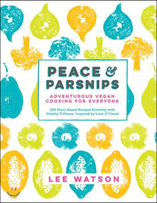 Peace & Parsnips: Adventurous Vegan Cooking for Everyone: 200 Plant-Based Recipes Bursting with Vitality & Flavor, Inspired by Love & Tr