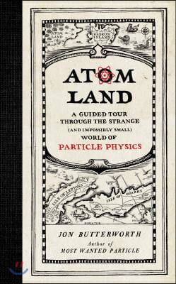 Atom Land: A Guided Tour Through the Strange (and Impossibly Small) World of Particle Physics