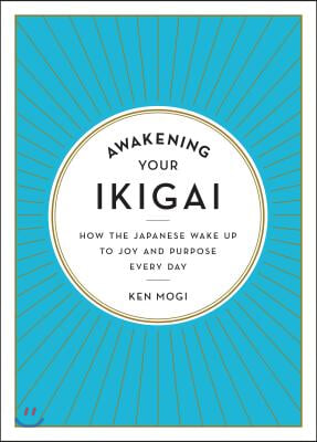 Awakening Your Ikigai: How the Japanese Wake Up to Joy and Purpose Every Day