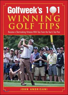 Golfweek&#39;s 101 Winning Golf Tips: Become a Shot-Making Virtuoso with Tips from the Tour&#39;s Top Pros