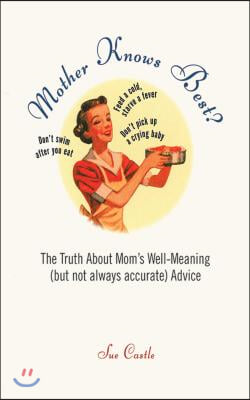 Mother Knows Best?: The Truth about Mom's Well-Meaning (But Not Always Accurate) Advice