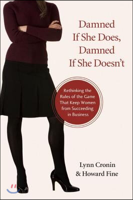 Damned If She Does, Damned If She Doesn&#39;t: Rethinking the Rules of the Game That Keep Women from Succeeding in Business