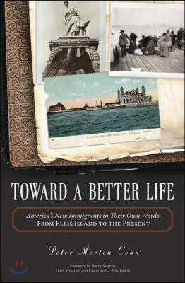 Toward a Better Life: America&#39;s New Immigrants in Their Own Words from Ellis Island to the Present