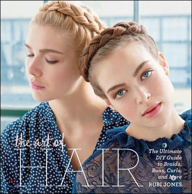 The Art of Hair: The Ultimate DIY Guide to Braids, Buns, Curls, and More