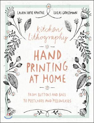 Kitchen Lithography: Hand Printing at Home: From Buttons and Bags to Postcards and Pillowcases