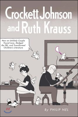 Crockett Johnson and Ruth Krauss: How an Unlikely Couple Found Love, Dodged the Fbi, and Transformed Children's Literature