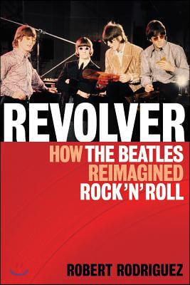 Revolver: How the Beatles Re-Imagined Rock &#39;n&#39; Roll