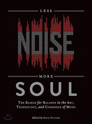 Less Noise, More Soul: The Search for Balance in the Art, Technology and Commerce of Music