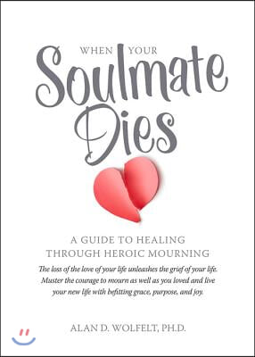 When Your Soulmate Dies: A Guide to Healing Through Heroic Mourning