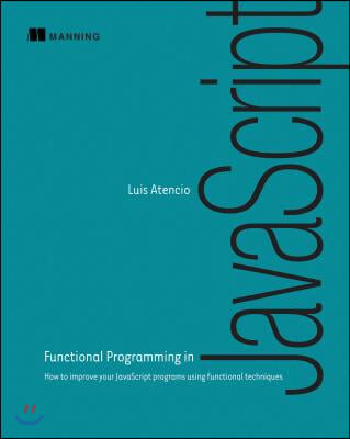 Functional Programming in JavaScript: How to Improve Your JavaScript Programs Using Functional Techniques