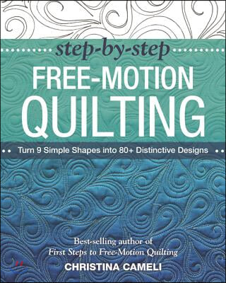 Step-By-Step Free-Motion Quilting: Turn 9 Simple Shapes Into 80+ Distinctive Designs - Best-Selling Author of First Steps to Free-Motion Quilting