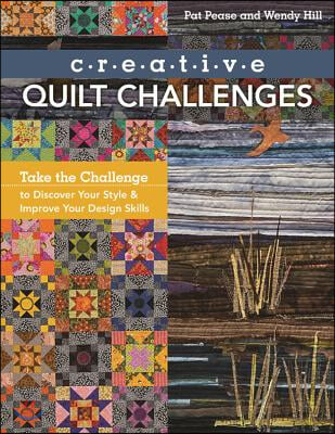 Creative Quilt Challenges: Take the Challenge to Discover Your Style &amp; Improve Your Design Skills