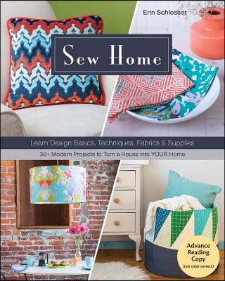 Sew Home: Learn Design Basics, Techniques, Fabrics &amp; Supplies - 30+ Modern Projects to Turn a House Into Your Home