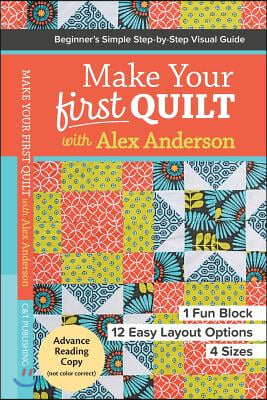 Make Your First Quilt with Alex Anderson: Beginner&#39;s Simple Step-By-Step Visual Guide - 1 Fun Block, 12 Easy Layout Options, 4 Sizes