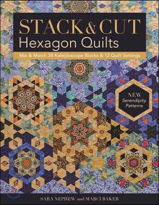 Stack &amp; Cut Hexagon Quilts - Print-On-Demand Edition: Mix &amp; Match 38 Kaleidoscope Blocks &amp; 12 Quilt Settings - New Serendipity Patterns