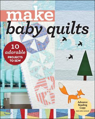 Make Baby Quilts: 10 Adorable Projects to Sew