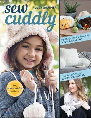 Sew Cuddly: 12 Plush Minky Projects for Fun &amp; Fashion - Tips &amp; Techniques to Conquer Cuddle