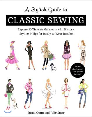 A Stylish Guide to Classic Sewing: Explore 30 Timeless Garments with History, Styling &amp; Tips for Ready-To-Wear Results