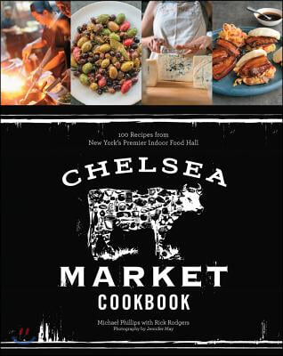 The Chelsea Market Cookbook: 100 Recipes from New York&#39;s Premier Indoor Food Hall