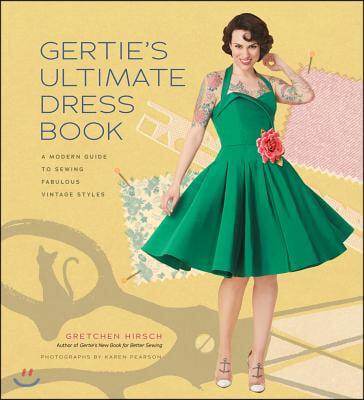 Gertie&#39;s Ultimate Dress Book: A Modern Guide to Sewing Fabulous Vintage Styles