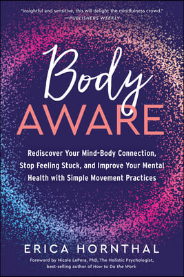 Body Aware: Rediscover Your Mind-Body Connection, Stop Feeling Stuck, and Improve Your Mental Health with Simple Movement Practice